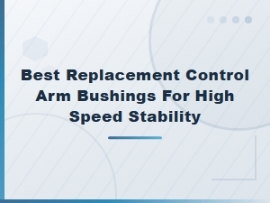 Best Replacement Control Arm Bushings for High Speed Stability