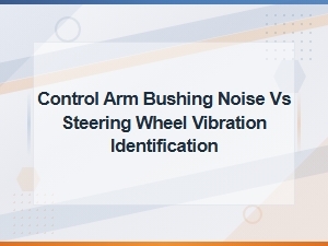 Control Arm Bushing Noise vs Steering Wheel Vibration: How to Identify the Cause