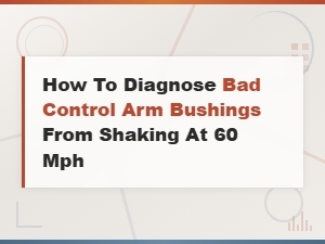Diagnose Control Arm Bushing Shaking at 60 Mph