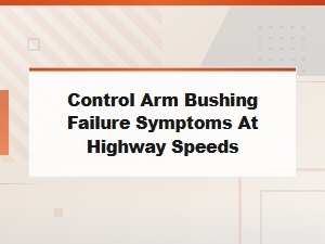 Control Arm Bushing Failure: Highway Speed Safety Risks