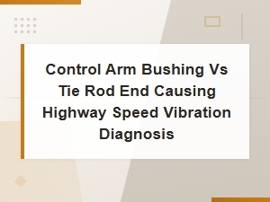 Control Arm Bushing vs Tie Rod End Causing Highway Speed Vibration Diagnosis