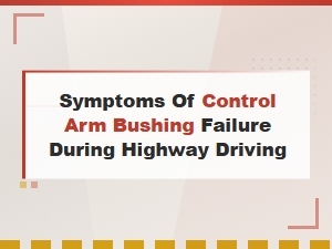 Symptoms of Control Arm Bushing Failure During Highway Driving